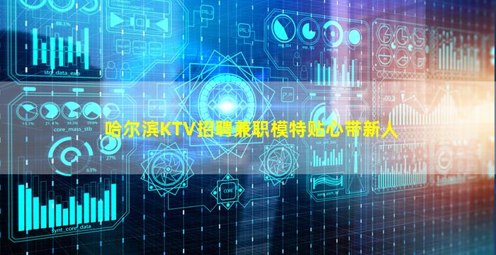 哈尔滨KTV招聘兼职模特贴心带新人